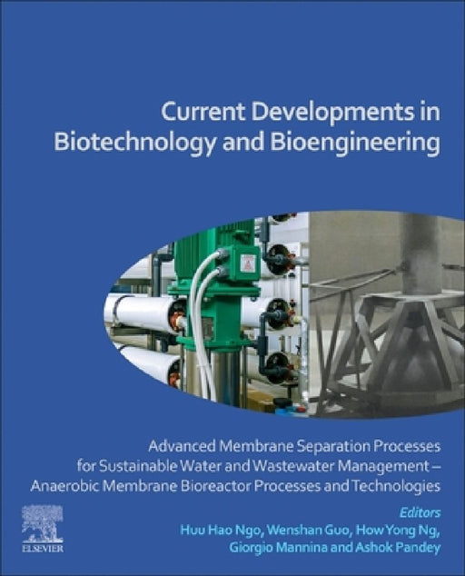 Current Developments in Biotechnology and Bioengineering: Advanced Membrane Separation Processes for Sustainable Water and Wastewater Management – Anaerobic Membrane Bioreactor Processes and Technologies by Huu Hao Ngo