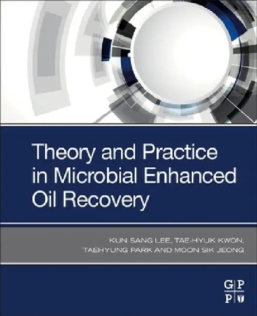 Theory and Practice in Microbial Enhanced Oil Recovery by Kun Sang Lee