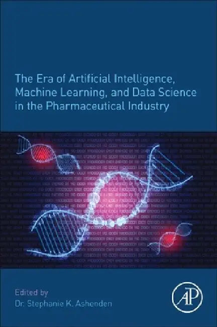 The Era of Artificial Intelligence, Machine Learning, and Data Science in the Pharmaceutical Industry by Stephanie K. Ashenden