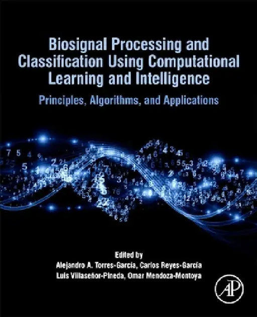 Biosignal Processing and Classification Using Computational Learning and Intelligence: Principles, Algorithms, and Applications by Alejandro A. Torres-García