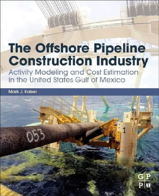 The Offshore Pipeline Construction Industry: Activity Modeling and Cost Estimation in the U.S Gulf of Mexico by M. J. Kaiser