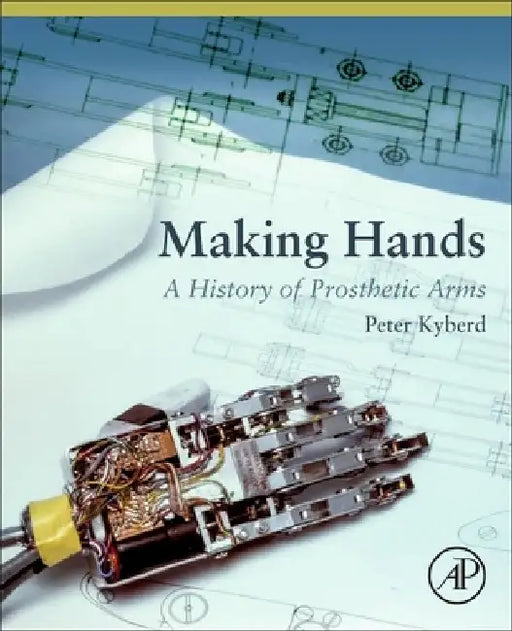 Making Hands: A History of Prosthetic Arms by Peter Kyberd