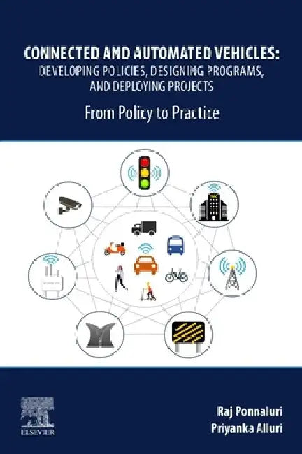 Connected and Automated Vehicles: Developing Policies, Designing Programs, and Deploying Projects: From Policy to Practice by Raj Ponnaluri