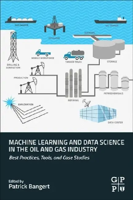Machine Learning and Data Science in the Oil and Gas Industry: Best Practices, Tools, and Case Studies by Patrick Bangert