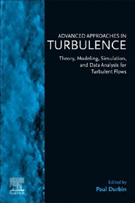 Advanced Approaches in Turbulence: Theory, Modeling, Simulation, and Data Analysis for Turbulent Flows by Paul Durbin