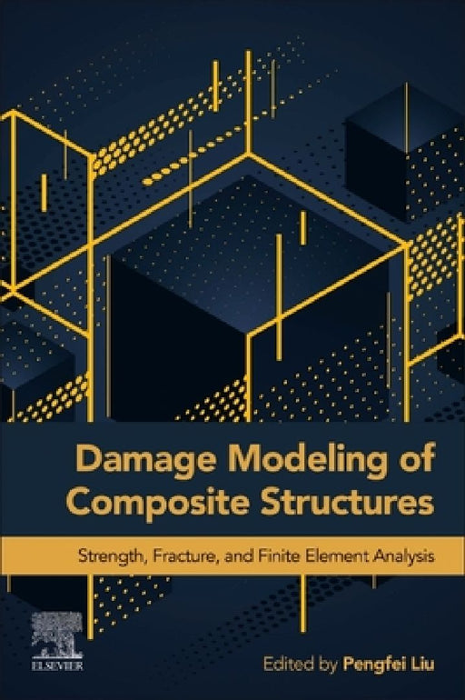Damage Modeling of Composite Structures: Strength, Fracture, and Finite Element Analysis by Pengfei Liu