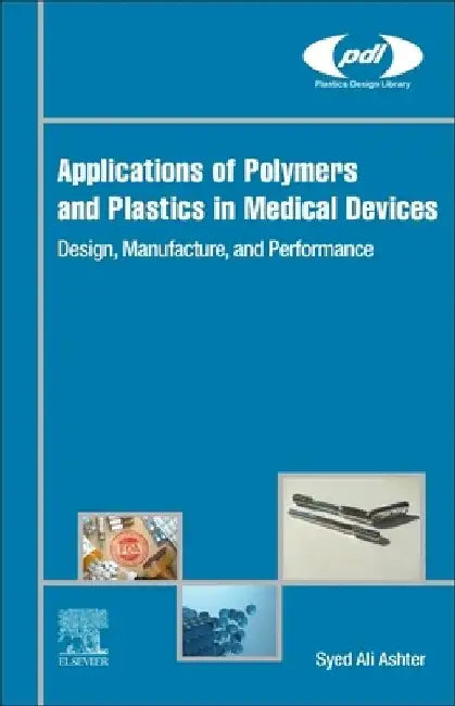 Applications of Polymers and Plastics in Medical Devices: Design, Manufacture, and Performance by Syed Ali Ashter