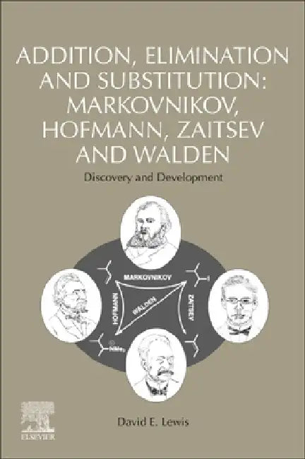 Addition, Elimination and Substitution: Markovnikov, Hofmann, Zaitsev and Walden: Discovery and Development by David E. Lewis