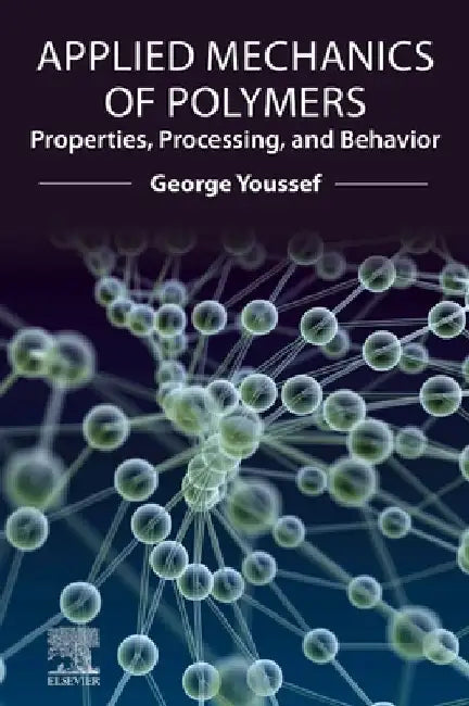 Applied Mechanics of Polymers: Properties, Processing, and Behavior by George Youssef
