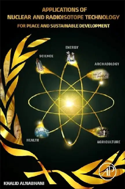 Applications of Nuclear and Radioisotope Technology: For Peace and Sustainable Development by Khalid Alnabhani