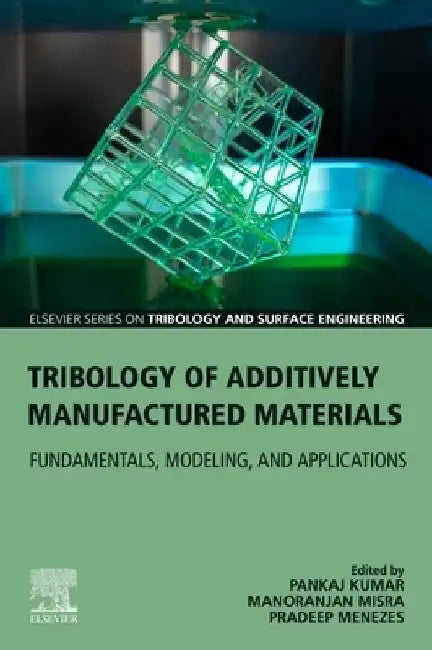 Tribology of Additively Manufactured Materials: Fundamentals, Modeling, and Applications by Pradeep Menezes