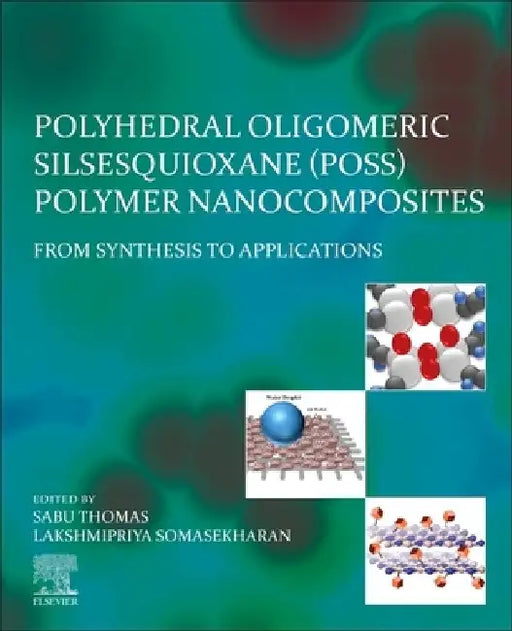 Polyhedral Oligomeric Silsesquioxane (POSS) Polymer Nanocomposites: From Synthesis to Applications by Sabu Thomas