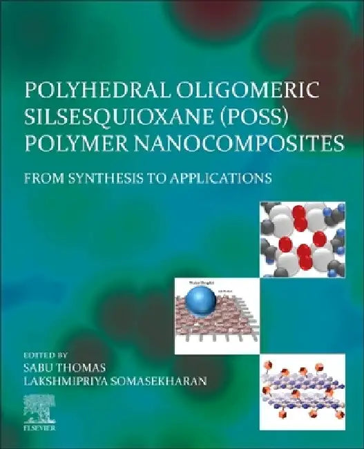 Polyhedral Oligomeric Silsesquioxane (POSS) Polymer Nanocomposites: From Synthesis to Applications by Sabu Thomas