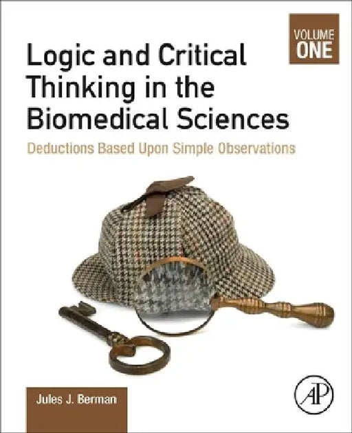 Logic and Critical Thinking in the Biomedical Sciences: Volume I: Deductions Based Upon Simple Observations by Jules J. Berman