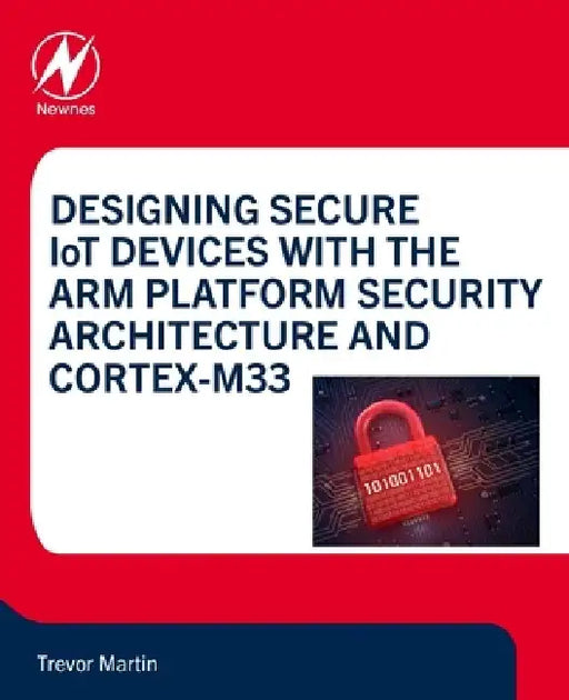 Designing Secure Iot Devices with the Arm Platform Security Architecture and Cortex-M33 by Trevor Martin