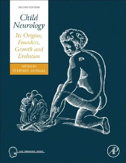 Child Neurology: Its Origins, Founders, Growth and Evolution by Stephen Ashwal