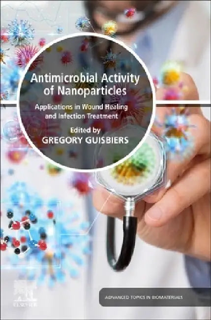 Antimicrobial Activity of Nanoparticles: Applications in Wound Healing and Infection Treatment by Gregory Guisbiers
