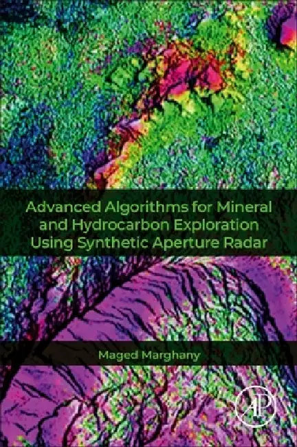 Advanced Algorithms for Mineral and Hydrocarbon Exploration Using Synthetic Aperture Radar by Maged Marghany