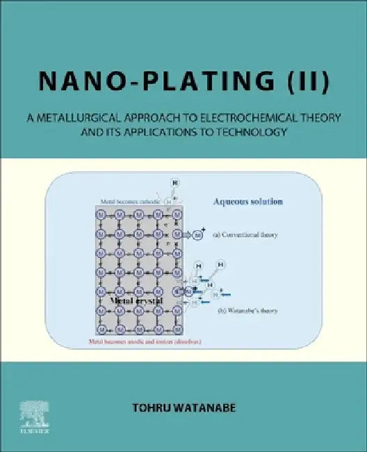 Nano-plating (II): A Metallurgical Approach to Electrochemical Theory and its Applications to Technology by Tohru Watanabe