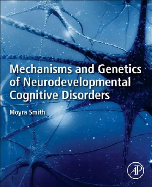 Mechanisms and Genetics of Neurodevelopmental Cognitive Disorders by Moyra Smith