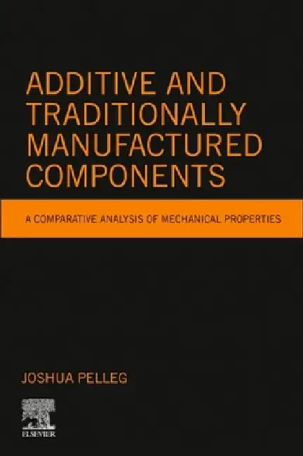 Additive and Traditionally Manufactured Components: A Comparative Analysis of Mechanical Properties by Joshua Pelleg