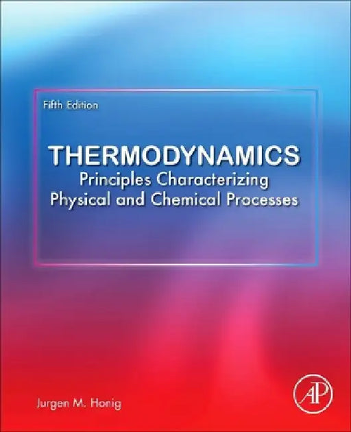 Thermodynamics: Principles Characterizing Physical and Chemical Processes by Jurgen M. Honig