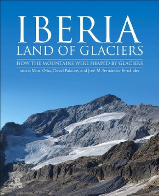 Iberia, Land of Glaciers: How The Mountains Were Shaped By Glaciers by Marc Oliva