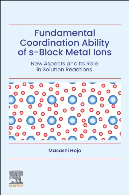 Fundamental Coordination Ability of S-Block Metal Ions: New Aspects and Its Role in Solution Reactions by Masashi Hojo
