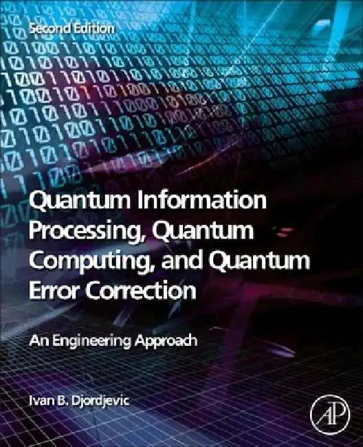Quantum Information Processing, Quantum Computing, and Quantum Error Correction: An Engineering Approach by Ivan Djordjevic