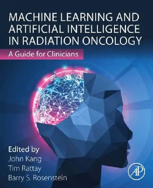 Machine Learning and Artificial Intelligence in Radiation Oncology: A Guide for Clinicians by Barry S. Rosenstein