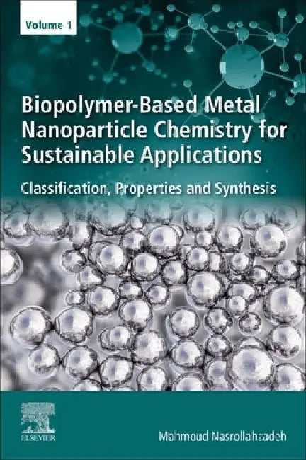 Biopolymer-Based Metal Nanoparticle Chemistry for Sustainable Applications: Classification, Properties and Synthesis by Mahmoud Nasrollahzadeh