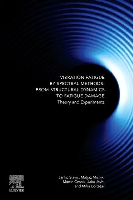 Vibration Fatigue by Spectral Methods: From Structural Dynamics to Fatigue Damage – Theory and Experiments by Janko Slavič
