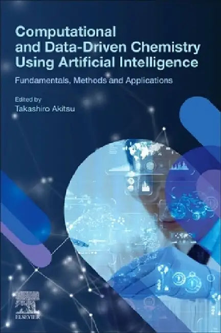 Computational and Data-Driven Chemistry Using Artificial Intelligence: Fundamentals, Methods and Applications by Takashiro Akitsu
