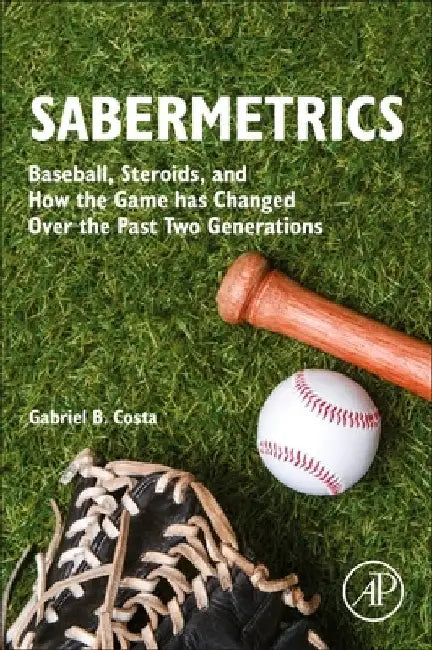 Sabermetrics: Baseball, Steroids, and How the Game Has Changed Over the Past Two Generations by Gabriel B. Costa