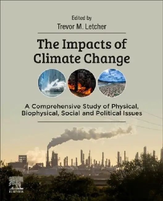 The Impacts of Climate Change: A Comprehensive Study of Physical, Biophysical, Social, and Political Issues by Trevor Letcher