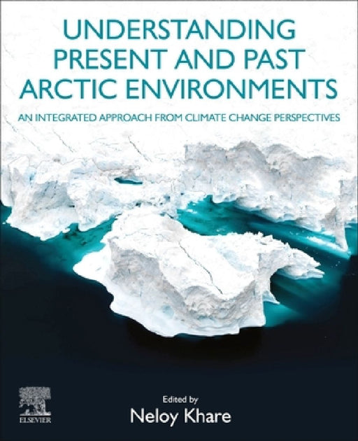 Understanding Present and Past Arctic Environments: An Integrated Approach from Climate Change Perspectives by Neloy Khare