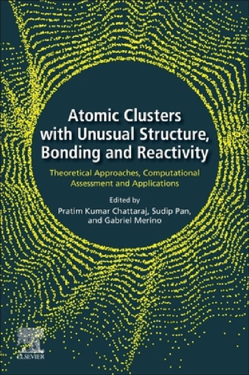 Atomic Clusters with Unusual Structure, Bonding and Reactivity: Theoretical Approaches, Computational Assessment and Applications by Pratim Kumar Chattaraj