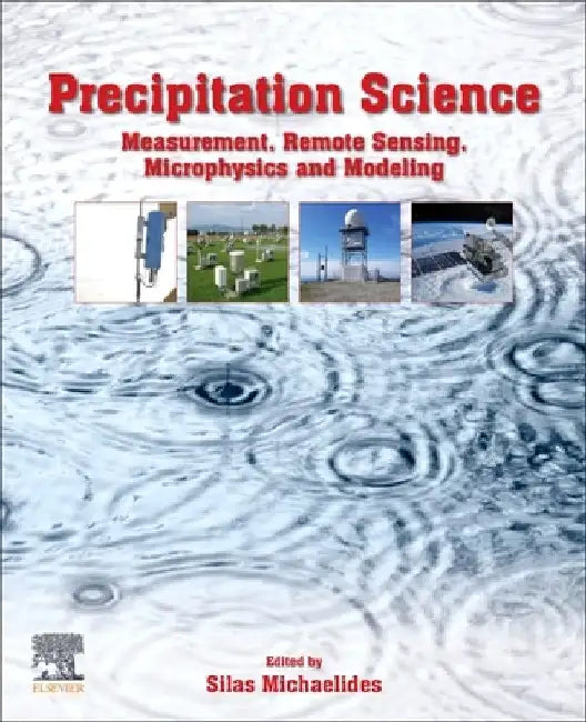 Precipitation Science: Measurement, Remote Sensing, Microphysics and Modeling by Silas Michaelides