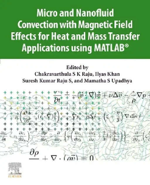 Micro and Nanofluid Convection with Magnetic Field Effects for Heat and Mass Transfer Applications using MATLAB® by Chakravarthula S. K. Raju