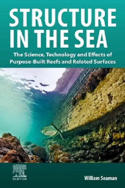 Structure in the Sea: The Science, Technology and Effects of Purpose-Built Reefs and Related Surfaces by William Seaman