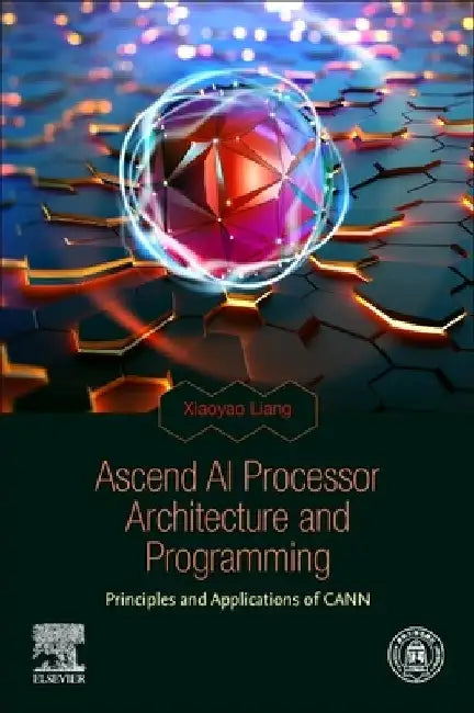 Ascend AI Processor Architecture and Programming: Principles and Applications of CANN by Xiaoyao Liang