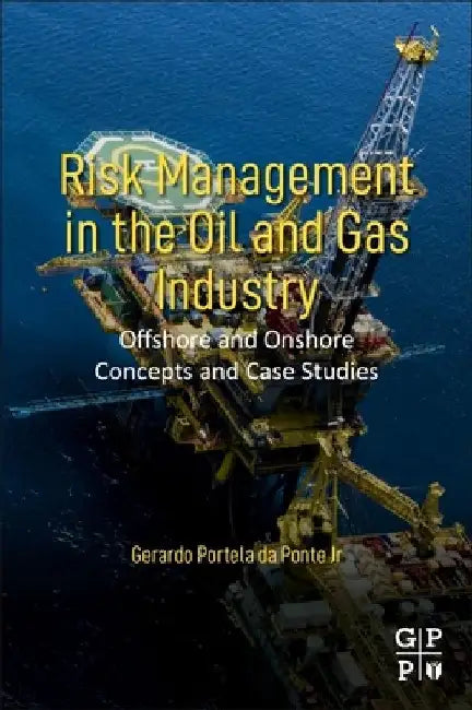 Risk Management in the Oil and Gas Industry: Offshore and Onshore Concepts and Case Studies by Gerardo Portela Da Ponte Jr
