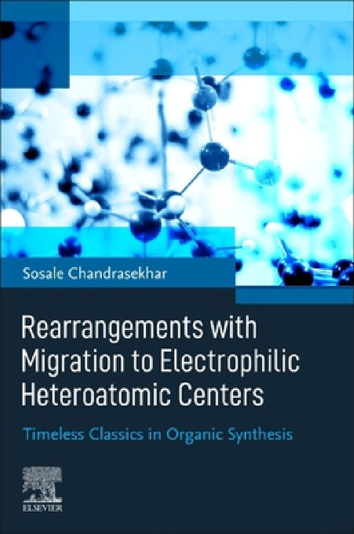 Rearrangements with Migration to Electrophilic Heteroatomic Centers: Timeless Classics in Organic Synthesis by Sosale Chandrasekhar