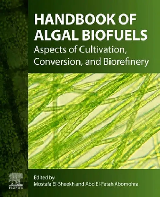 Handbook of Algal Biofuels: Aspects of Cultivation, Conversion, and Biorefinery by Mostafa El-Sheekh