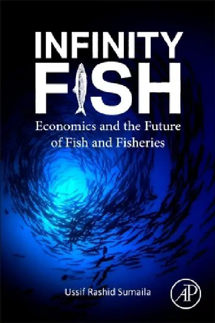 Infinity Fish: Economics and the Future of Fish and Fisheries by Ussif Rashid Sumaila