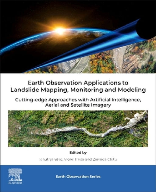 Earth Observation Applications to Landslide Mapping, Monitoring and Modeling: Cutting-edge Approaches with Artificial Intelligence, Aerial and Satellite Imagery by Viorel Ilinca