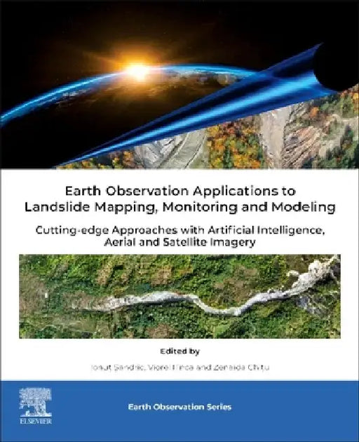 Earth Observation Applications to Landslide Mapping, Monitoring and Modeling: Cutting-edge Approaches with Artificial Intelligence, Aerial and Satellite Imagery by Viorel Ilinca