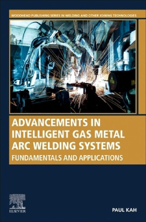 Advancements in Intelligent Gas Metal Arc Welding Systems: Fundamentals and Applications by Paul Kah