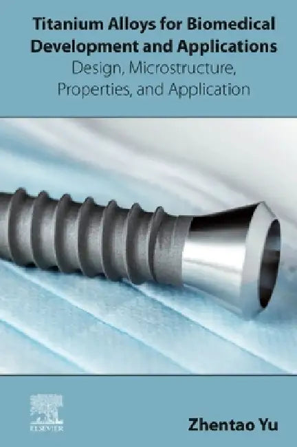 Titanium Alloys for Biomedical Development and Applications: Design, Microstructure, Properties, and Application by Zhentao Yu