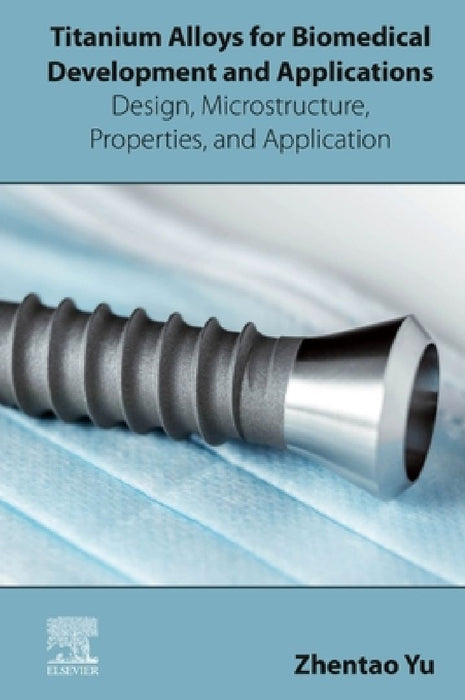 Titanium Alloys for Biomedical Development and Applications: Design, Microstructure, Properties, and Application by Zhentao Yu